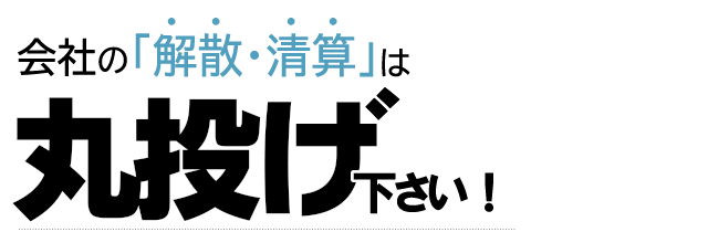 会社の解散・清算は丸投げしてください
