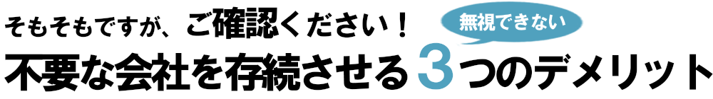 不要な会社を存続させる３つのデメリット