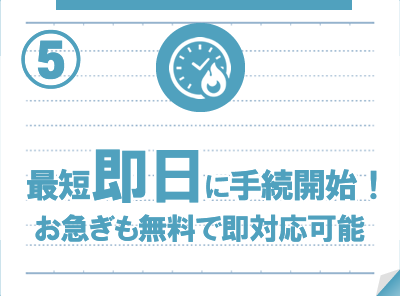 最短即日に手続き開始！お急ぎも無料で対応可能